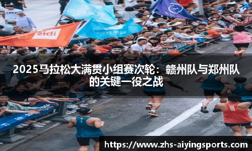 2025马拉松大满贯小组赛次轮:赣州队与郑州队的关键一役之战