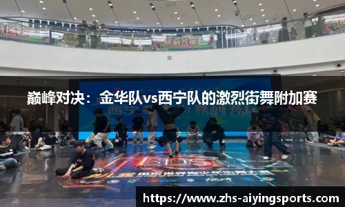 巅峰对决:金华队vs西宁队的激烈街舞附加赛